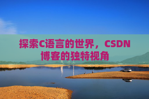 探索C语言的世界,CSDN博客的独特视角